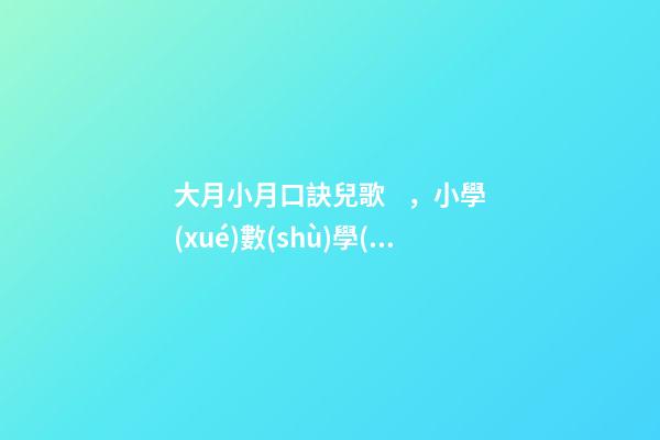 大月小月口訣兒歌，小學(xué)數(shù)學(xué)速算技巧、順口溜都在這里了!很難找齊